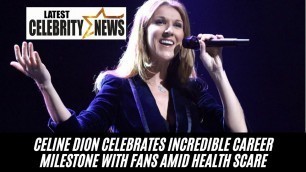'CELINE DION CELEBRATES INCREDIBLE CAREER MILESTONE WITH FANS AMID HEALTH SCARE'
