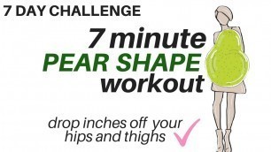 '7 DAY CHALLENGE - 7 Minute Pear Shape Workout - tones thighs & hips - START NOW'