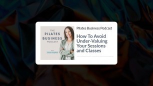 'Pilates Business Podcast: How To Avoid Under-Valuing Your Sessions and Classes'