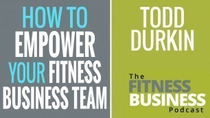 'EP 100 | How to Empower Your Fitness Business Team | Todd Durkin'