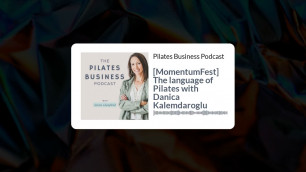 'Pilates Business Podcast: [MomentumFest] The Language of Pilates with Danica Kalemdaroglu'