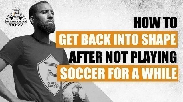 'How To Get Back Into Shape After Not Playing Soccer For A While | In Depth with Ross'
