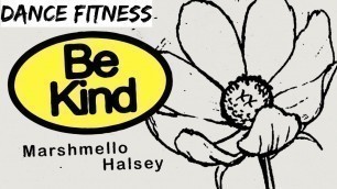 'Be Kind  Marshmellow & Halsey |dance fitness workouts'