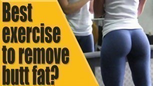 'Best exercise to remove butt fat?'