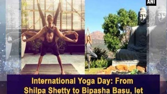 'International Yoga Day: From Shilpa Shetty to Bipasha Basu, let these celebs inspire you! - ANI News'