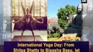'International Yoga Day: From Shilpa Shetty to Bipasha Basu, let these celebs inspire you! - ANI News'
