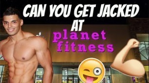 'CAN YOU GET JACKED AT PLANET FITNESS?'